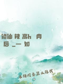 修仙 辣 高h 濃肉 后宮